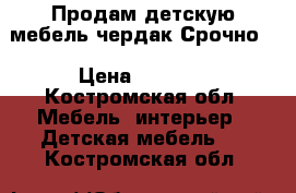 Продам детскую мебель-чердак.Срочно. › Цена ­ 5 000 - Костромская обл. Мебель, интерьер » Детская мебель   . Костромская обл.